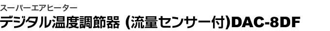 スーパーエアヒーター デジタル温度調節器(流量センサー付) DAC-8DF
