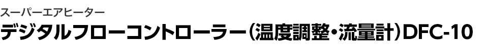 スーパーエアヒーター デジタルコントローラー(温度調節・流量計) DFC-10